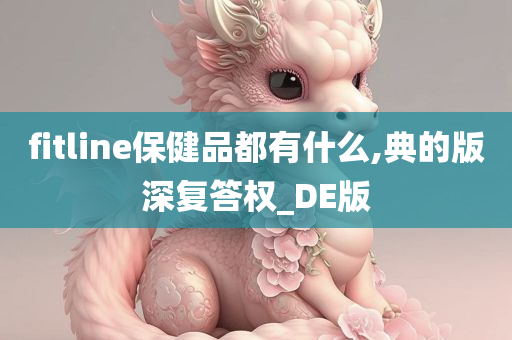 fitline保健品都有什么,典的版深复答权_DE版