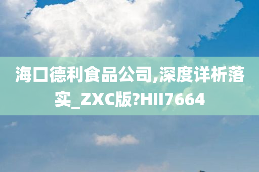 海口德利食品公司,深度详析落实_ZXC版?HII7664