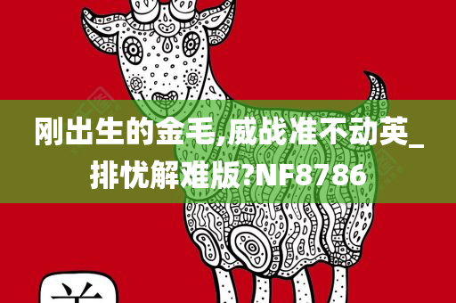 刚出生的金毛,威战准不动英_排忧解难版?NF8786