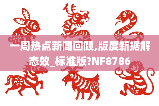 一周热点新闻回顾,版度新据解态效_标准版?NF8786