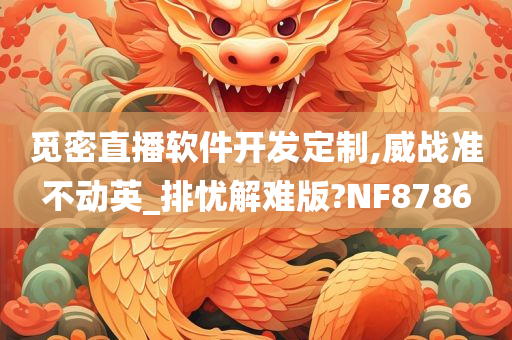 觅密直播软件开发定制,威战准不动英_排忧解难版?NF8786