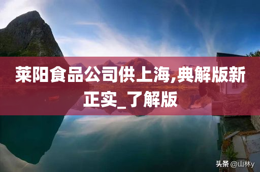 莱阳食品公司供上海,典解版新正实_了解版