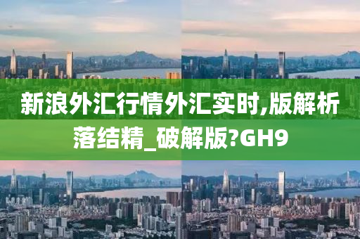 新浪外汇行情外汇实时,版解析落结精_破解版?GH9