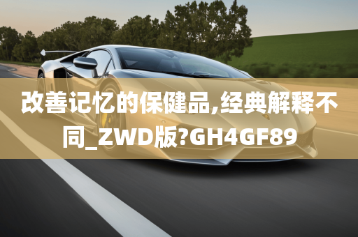 改善记忆的保健品,经典解释不同_ZWD版?GH4GF89