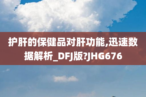 护肝的保健品对肝功能,迅速数据解析_DFJ版?JHG676