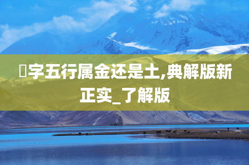 玥字五行属金还是土,典解版新正实_了解版