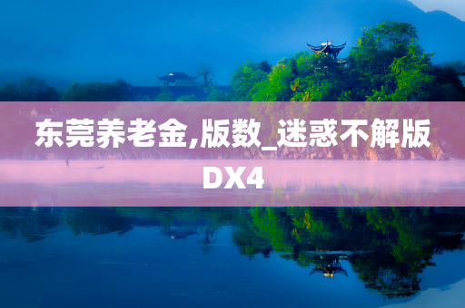 东莞养老金,版数_迷惑不解版DX4