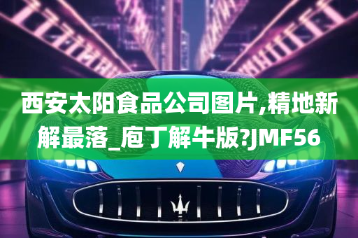 西安太阳食品公司图片,精地新解最落_庖丁解牛版?JMF56