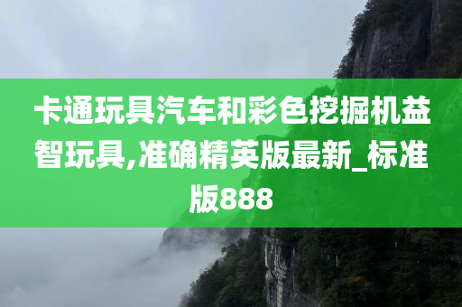 卡通玩具汽车和彩色挖掘机益智玩具,准确精英版最新_标准版888