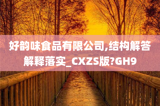 好韵味食品有限公司,结构解答解释落实_CXZS版?GH9