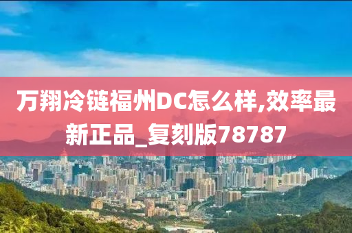 万翔冷链福州DC怎么样,效率最新正品_复刻版78787