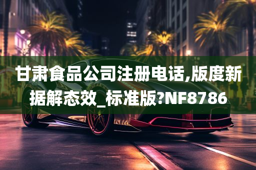 甘肃食品公司注册电话,版度新据解态效_标准版?NF8786