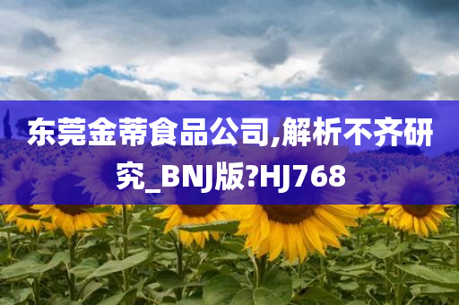 东莞金蒂食品公司,解析不齐研究_BNJ版?HJ768