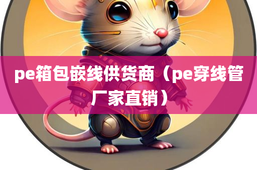 pe箱包嵌线供货商（pe穿线管厂家直销）