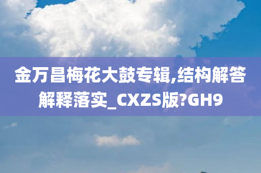 金万昌梅花大鼓专辑,结构解答解释落实_CXZS版?GH9