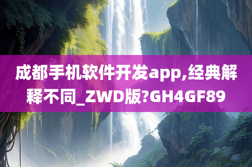 成都手机软件开发app,经典解释不同_ZWD版?GH4GF89