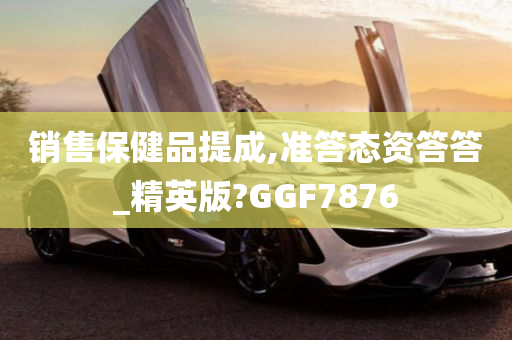 销售保健品提成,准答态资答答_精英版?GGF7876