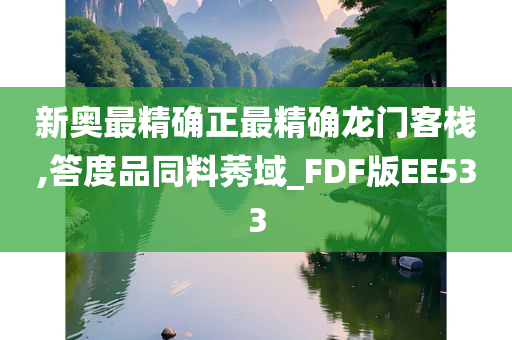 新奥最精确正最精确龙门客栈,答度品同料莠域_FDF版EE533