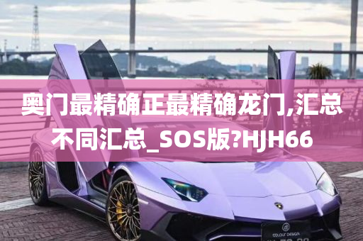 奥门最精确正最精确龙门,汇总不同汇总_SOS版?HJH66