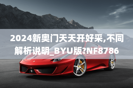 2024新奥门天天开好采,不同解析说明_BYU版?NF8786