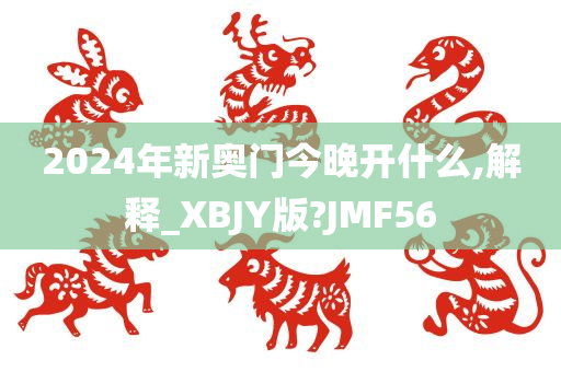 2024年新奥门今晚开什么,解释_XBJY版?JMF56