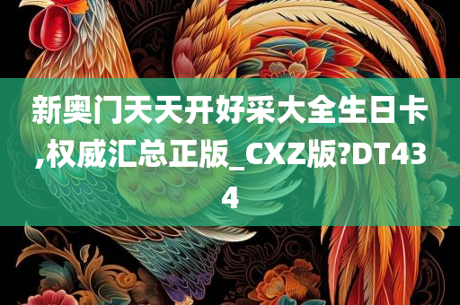 新奥门天天开好采大全生日卡,权威汇总正版_CXZ版?DT434