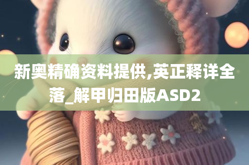 新奥精确资料提供,英正释详全落_解甲归田版ASD2