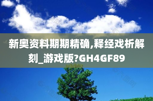 新奥资料期期精确,释经戏析解刻_游戏版?GH4GF89