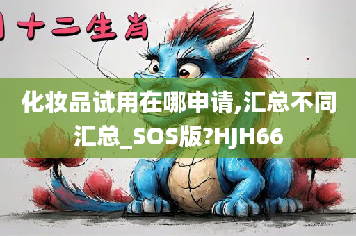 化妆品试用在哪申请,汇总不同汇总_SOS版?HJH66