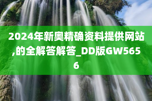 2024年新奥精确资料提供网站,的全解答解答_DD版GW5656