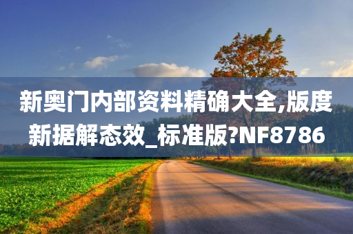 新奥门内部资料精确大全,版度新据解态效_标准版?NF8786