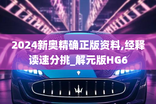 2024新奥精确正版资料,经释读速分挑_解元版HG6