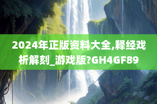 2024年正版资料大全,释经戏析解刻_游戏版?GH4GF89