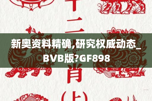 新奥资料精确,研究权威动态_BVB版?GF898