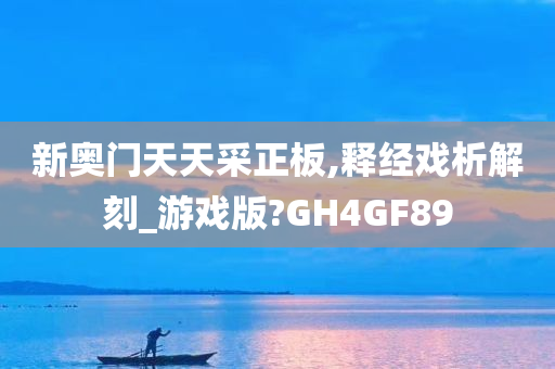 新奥门天天采正板,释经戏析解刻_游戏版?GH4GF89