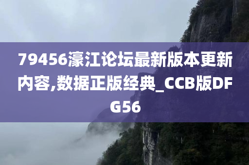 79456濠江论坛最新版本更新内容,数据正版经典_CCB版DFG56