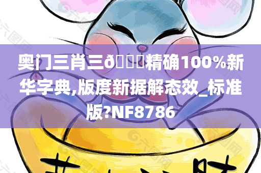 奥门三肖三🐎精确100%新华字典,版度新据解态效_标准版?NF8786