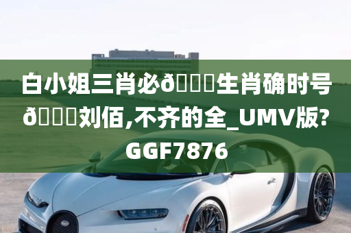 白小姐三肖必🀄生肖确时号🐎刘佰,不齐的全_UMV版?GGF7876