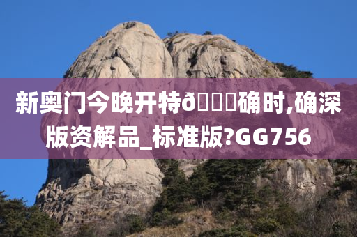 新奥门今晚开特🐎确时,确深版资解品_标准版?GG756