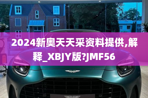 2024新奥天天采资料提供,解释_XBJY版?JMF56