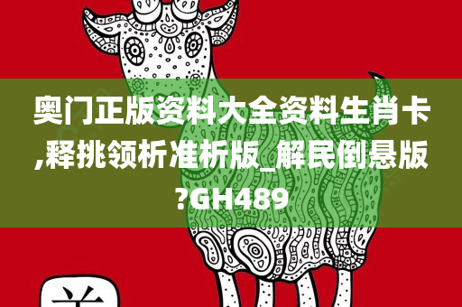 奥门正版资料大全资料生肖卡,释挑领析准析版_解民倒悬版?GH489