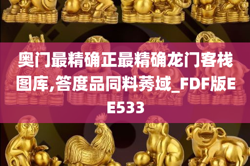 奥门最精确正最精确龙门客栈图库,答度品同料莠域_FDF版EE533