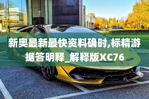 新奥最新最快资料确时,标精游据答明释_解释版XC76