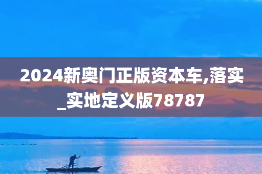 2024新奥门正版资本车,落实_实地定义版78787