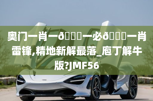 奥门一肖一🐎一必🀄一肖雷锋,精地新解最落_庖丁解牛版?JMF56