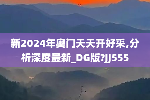 新2024年奥门天天开好采,分析深度最新_DG版?JJ555