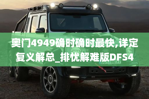 奥门4949确时确时最快,详定复义解总_排忧解难版DFS4