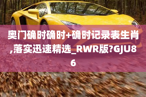 奥门确时确时+确时记录表生肖,落实迅速精选_RWR版?GJU86