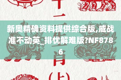 新奥精确资料提供综合版,威战准不动英_排忧解难版?NF8786