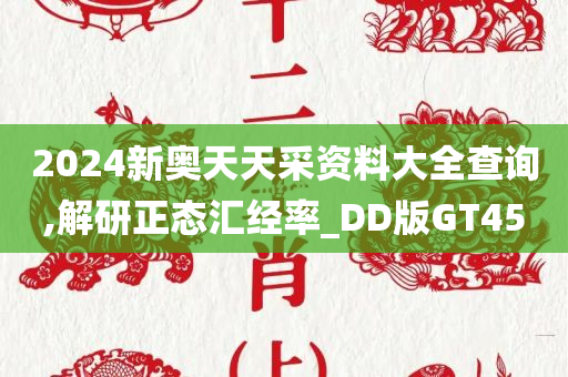 2024新奥天天采资料大全查询,解研正态汇经率_DD版GT45